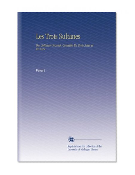 Les Trois Sultanes: Ou, Soliman Second, ComÃ©die En Trois Actes et En Vers. (French Edition)
