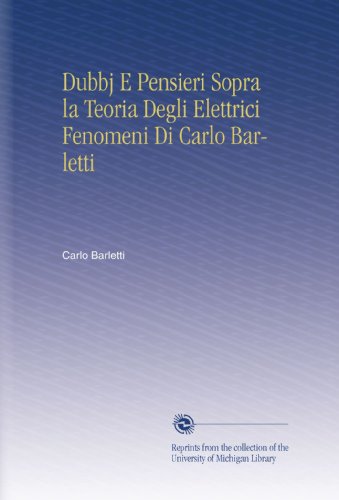 Dubbj E Pensieri Sopra la Teoria Degli Elettrici Fenomeni Di Carlo Barletti (Italian Edition)