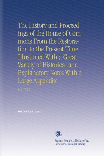 The History and Proceedings of the House of Commons From the Restoration to the Present Time Illustrated With a Great Variety of Historical and Explanatory Notes With a Large Appendix: V. 8 1734