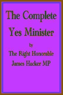 The Complete Yes Minister; The Diaries of a Cabinet Minister By the Right Hon. James Hacker MP