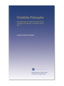 Christliche Philosophie: Oder Philosophie, Geschichte Und Bibel Nach Ihren Wahren Beziehungen Zu Einander Dargestellt, V.1 (German Edition)