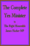 The Complete Yes Minister; The Diaries of a Cabinet Minister By the Right Hon. James Hacker MP