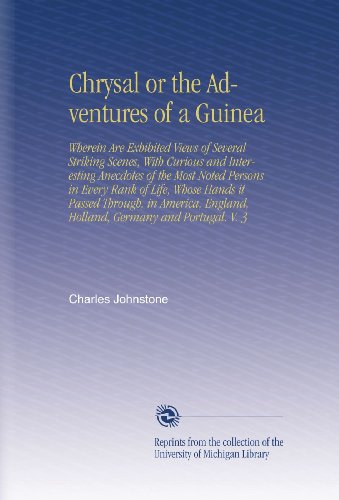Chrysal or the Adventures of a Guinea: Wherein Are Exhibited Views of Several Striking Scenes, With Curious and Interesting Anecdotes of the Most ... England, Holland, Germany and Portugal. V. 3