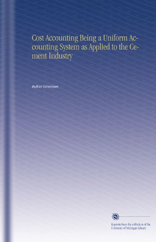 Cost Accounting Being a Uniform Accounting System as Applied to the Cement Industry