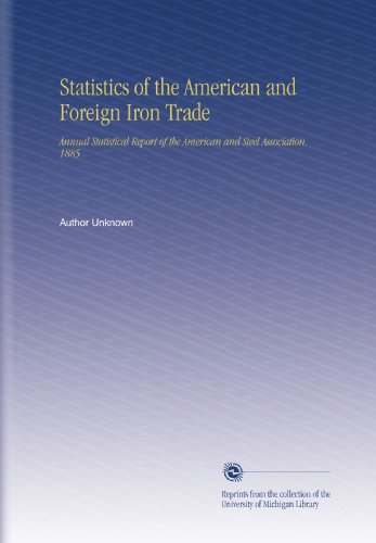 Statistics of the American and Foreign Iron Trade: Annual Statistical Report of the American and Steel Association. 1885