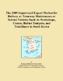 The 2009 Import and Export Market for Railway or Tramway Maintenance or Service Vehicles Such As Workshops, Cranes, Ballast Tampers, and Trackliners in South Korea