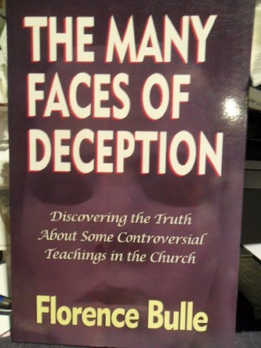 The Many Faces of Deception. Discovering the Truth About Some Controversial Teachings in the Church.