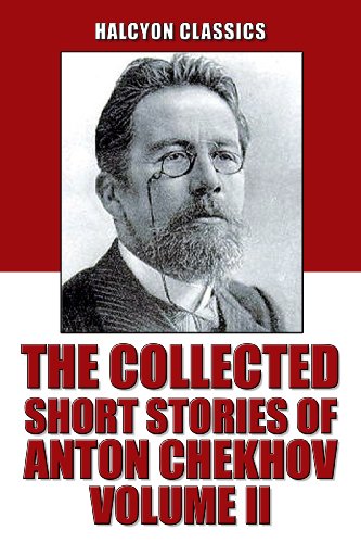 The Collected Short Stories of Anton Chekhov Volume II: 109 Short Stories (Unexpurgated Edition) (Halcyon Classics)