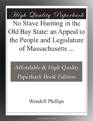 No Slave Hunting in the Old Bay State: an Appeal to the People and Legislature of Massachusetts ...