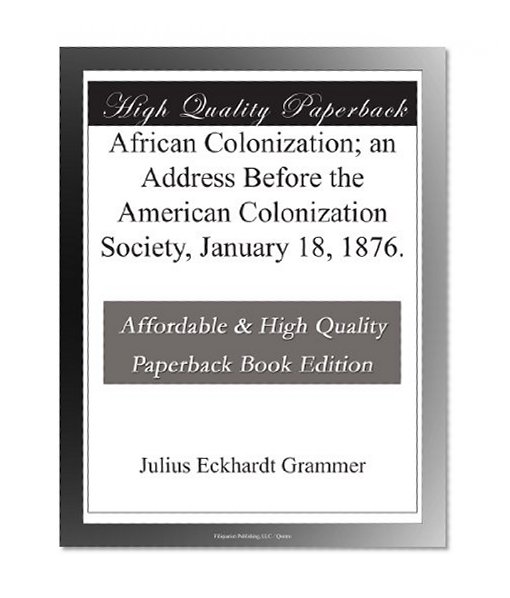 African Colonization; an Address Before the American Colonization Society, January 18, 1876.