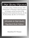 A Letter to Hon. Charles Sumner, With "Statements" of Outrages Upon Freedmen in Georgia, and an Account of My Expulsion From Andersonville, Ga., by the Ku-Klux Klan. By Rev. H. W. Pierson ...