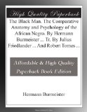 The Black Man. The Comparative Anatomy and Psychology of the African Negro. By Hermann Burmeister ... Tr. By Julius Friedlander ... And Robert Tomes ...