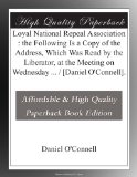 Loyal National Repeal Association : the Following Is a Copy of the Address, Which Was Read by the Liberator, at the Meeting on Wednesday ... / [Daniel O'Connell].