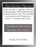 Train's Speeches in England, on Slavery and Emancipation. Delivered in London, on March 12th, and 19th, 1862. Also His Great Speech on the "Pardoning of Traitors." by George Francis Train ...