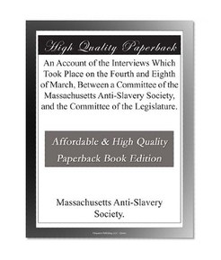 An Account of the Interviews Which Took Place on the Fourth and Eighth of March, Between a Committee of the Massachusetts Anti-Slavery Society, and the Committee of the Legislature.