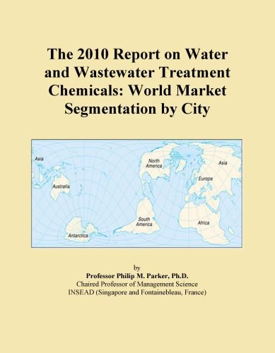 The 2010 Report on Water and Wastewater Treatment Chemicals: World Market Segmentation by City