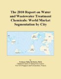 The 2010 Report on Water and Wastewater Treatment Chemicals: World Market Segmentation by City