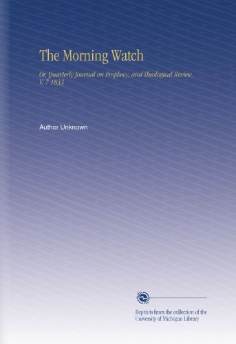 The Morning Watch: Or, Quarterly Journal on Prophecy, and Theological Review. V. 7 1833