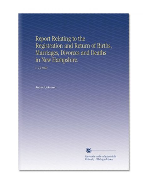 Report Relating to the Registration and Return of Births, Marriages, Divorces and Deaths in New Hampshire.: V.  13 1892