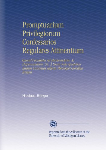 Promptuarium Privilegiorum Confessarios Regulares Attinentium: Quoad Facultates Ad Absolvendum, Ac Dispensandum, &C. Ã€ Sacra Sede Apostolica Eisdem ... Theologico-Juridica Exegesi. (Latin Edition)