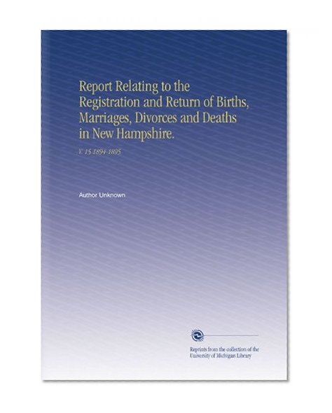 Report Relating to the Registration and Return of Births, Marriages, Divorces and Deaths in New Hampshire.: V.  15 1894-1895