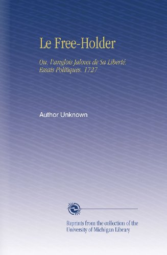 Le Free-Holder: Ou, l'anglois Jaloux de Sa LibertÃ©. Essais Politiques. 1727 (French Edition)