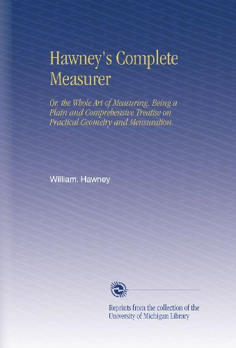 Hawney's Complete Measurer: Or, the Whole Art of Measuring. Being a Plain and Comprehensive Treatise on Practical Geometry and Mensuration.