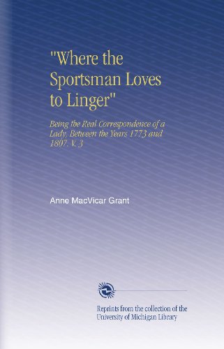 "Where the Sportsman Loves to Linger": Being the Real Correspondence of a Lady, Between the Years 1773 and 1807. V. 3