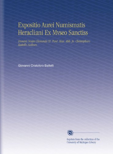 Expositio Aurei Numismatis Heracliani Ex Mvseo Sanctiss: Domini Nostri Clementis XI. Pont. Max. Abb. Jo. Christophoro Battello Authore. (Italian Edition)