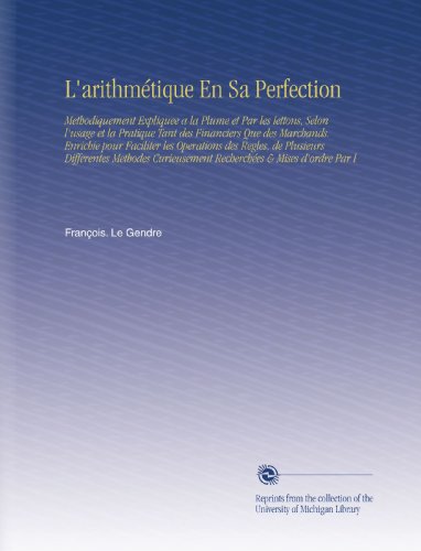 L'arithmÃ©tique En Sa Perfection: Methodiquement Expliquee a la Plume et Par les Iettons, Selon l'usage et la Pratique Tant des Financiers Que des ... & Mises d'ordre Par l (French Edition)
