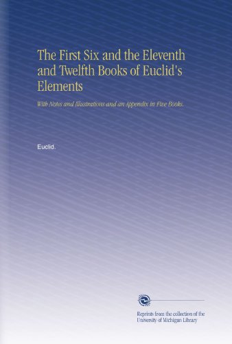 The First Six and the Eleventh and Twelfth Books of Euclid's Elements: With Notes and Illustrations and an Appendix in Five Books.