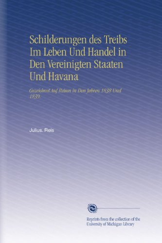 Schilderungen des Treibs Im Leben Und Handel in Den Vereinigten Staaten Und Havana: Gezeichnet Auf Reisen in Den Jahren 1838 Und 1839. (German Edition)