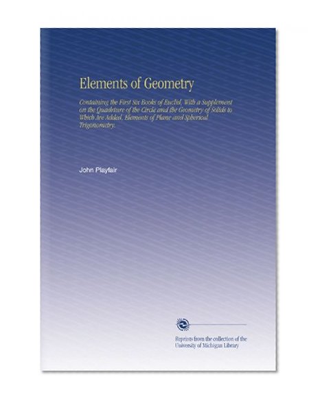 Elements of Geometry: Containing the First Six Books of Euclid, With a Supplement on the Quadrture of the Circle and the Geometry of Solids to Which ... Elements of Plane and Spherical Trigonometry.