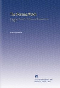The Morning Watch: Or, Quarterly Journal on Prophecy, and Theological Review. V. 7 1833