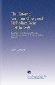The History of American Slavery and Methodism From 1780 to 1849: And History of the Wesleyan Methodist Connection of America in Two Parts, With an Appendix.