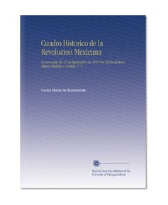 Cuadro Historico de la Revolucion Mexicana: Comenzada En 15 de Septiembre de 1810 Por El Ciudadano Miquel Hidalgo y Costilla. V. 5 (Spanish Edition)