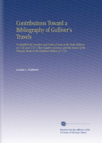 Contributions Toward a Bibliography of Gulliver's Travels: To Establish the Number and Order of Issue of the Motte Editions of 1726 and 1727, Their ... Changes Made in the Faulkner Edition of 1735,
