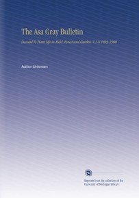 The Asa Gray Bulletin: Devoted To Plant Life in Field, Forest and Garden. V.1-8 1893-1900