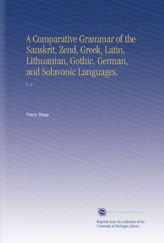 A Comparative Grammar of the Sanskrit, Zend, Greek, Latin, Lithuanian, Gothic, German, and Solavonic Languages.: V. 2