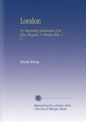 London: Or, Interesting Memorials of Its Rise, Progress, & Present State. V. 2