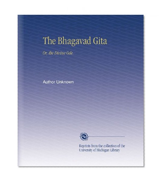 The Bhagavad Gita: Or, the Divine Ode.