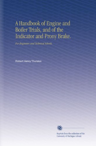 A Handbook of Engine and Boiler Trials, and of the Indicator and Prony Brake.: For Engineers and Technical Schools.