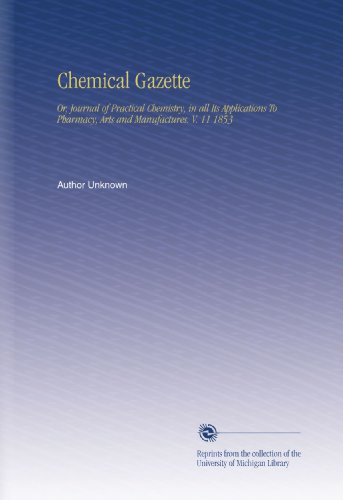 Chemical Gazette: Or, Journal of Practical Chemistry, in all Its Applications To Pharmacy, Arts and Manufactures. V. 11 1853