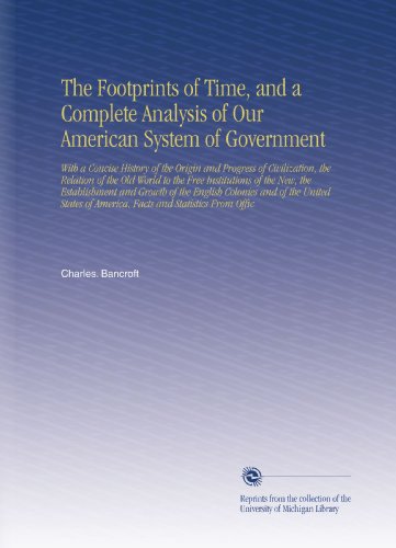 The Footprints of Time, and a Complete Analysis of Our American System of Government: With a Concise History of the Origin and Progress of ... of America, Facts and Statistics From Offic