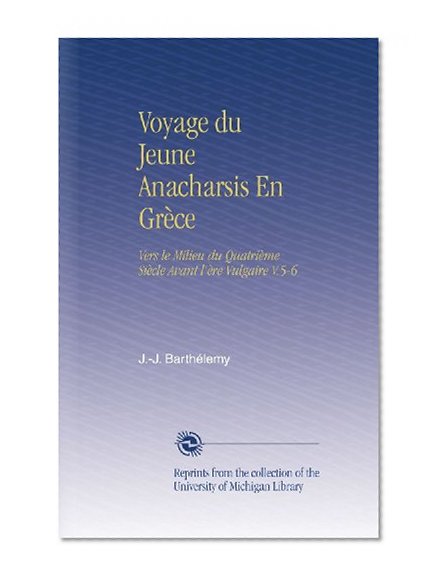 Voyage du Jeune Anacharsis En GrÃ¨ce: Vers le Milieu du QuatriÃ¨me SiÃ¨cle Avant l'Ã¨re Vulgaire V.5-6 (French Edition)