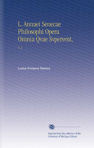 L. Annaei Senecae Philosophi Opera Omnia Qvae Svpersvnt,: V. 3 (Latin Edition)