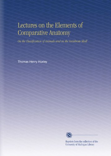 Lectures on the Elements of Comparative Anatomy: On the Classification of Animals and on the Vertebrate Skull