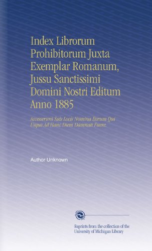 Index Librorum Prohibitorum Juxta Exemplar Romanum, Jussu Sanctissimi Domini Nostri Editum Anno 1885: Accesserunt Suis Locis Nomina Eorum Qui Usque Ad Hanc Diem Damnati Fuere. (Latin Edition)