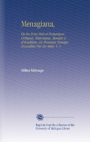 Menagiana,: Ou les Bons Mots et Remarques Critiques, Historiques, Morales & d'Ã©rudition. De Monsieur Menage, Recueillies Par Ses Amis. V.  4 (French Edition)