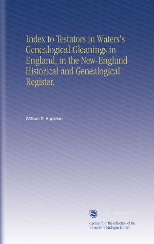 Index to Testators in Waters's Genealogical Gleanings in England, in the New-England Historical and Genealogical Register.